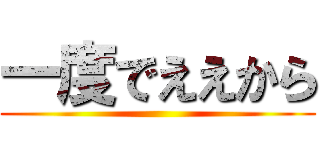 一度でええから ()