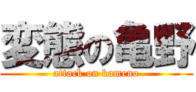 変態の亀野 (attack on kameno)