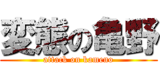 変態の亀野 (attack on kameno)