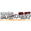 変態の亀野 (attack on kameno)