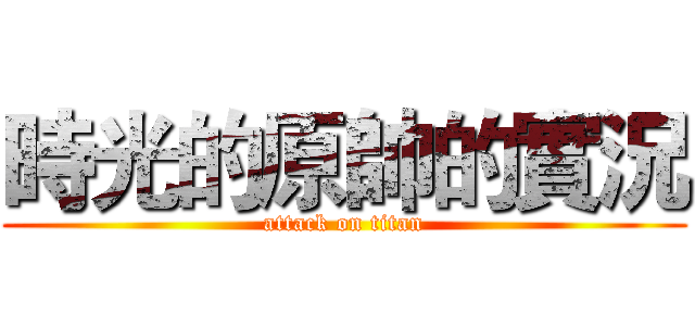 時光的原帥的實況 (attack on titan)