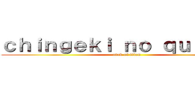ｃｈｉｎｇｅｋｉ ｎｏ ｑｕｉｏｊｉｎ (atak of titan)