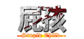 屁孩 (Stupid Child)