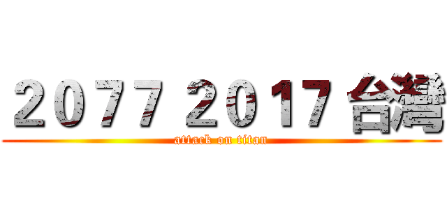 ２０７７ ２０１７ 台灣 (attack on titan)