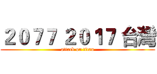 ２０７７ ２０１７ 台灣 (attack on titan)