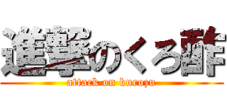 進撃のくろ酢 (attack on kurozu)