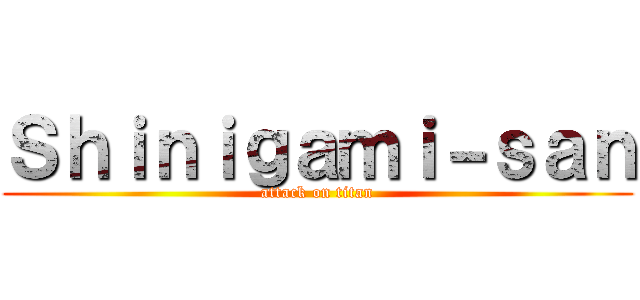 Ｓｈｉｎｉｇａｍｉ－ｓａｎ (attack on titan)