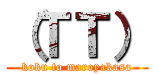 （ＴＴ） (koku to maroyakasa)
