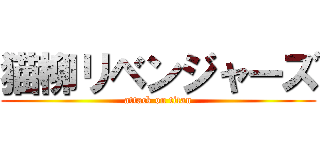 猫柳リベンジャーズ (attack on titan)