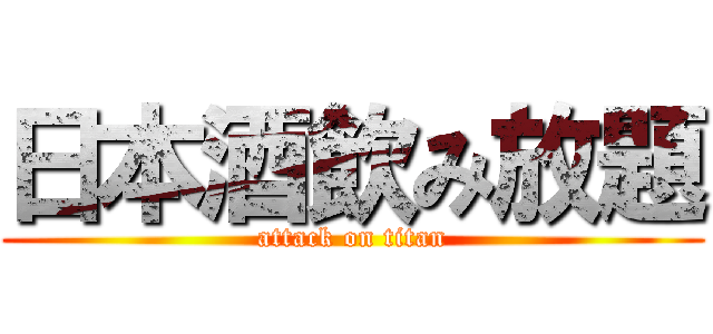 日本酒飲み放題 (attack on titan)