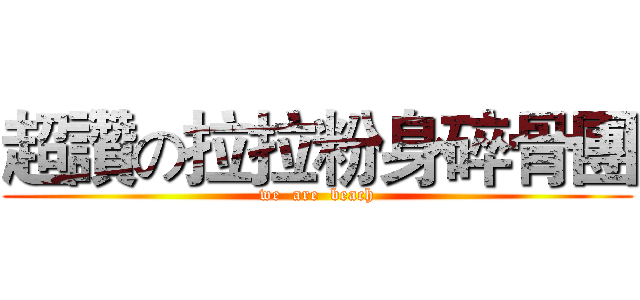 超讚の拉拉粉身碎骨團 (we  are  beach)