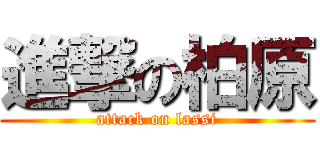 進撃の柏原 (attack on lassi)