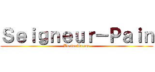 Ｓｅｉｇｎｅｕｒ－Ｐａｉｎ (La souffrance)