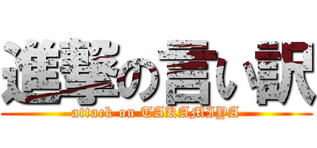 進撃の言い訳 (attack on TAKAMIYA)