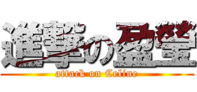 進撃の盈瑩 (attack on Celine)