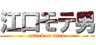 江口モテ男 (attack on titan)