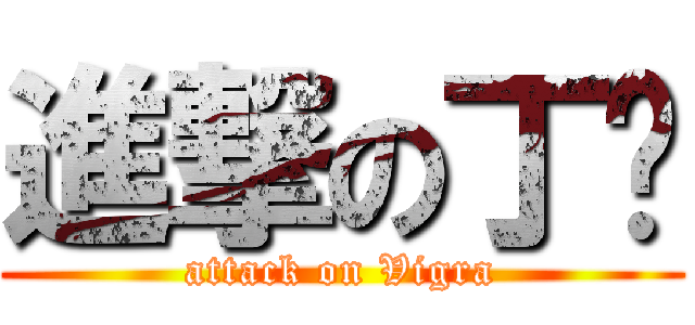 進撃の丁伟 (attack on Vigra)