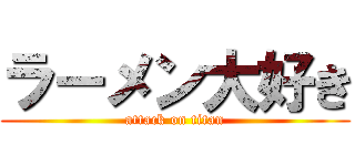 ラーメン大好き (attack on titan)