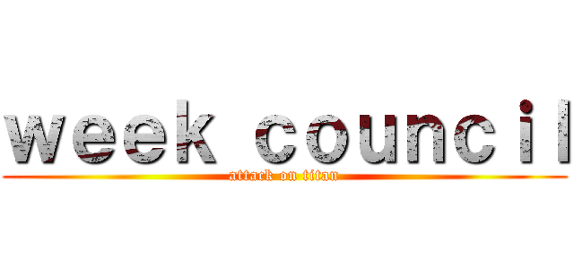 ｗｅｅｋ ｃｏｕｎｃｉｌ (attack on titan)