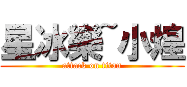 星冰樂~小煌 (attack on titan)