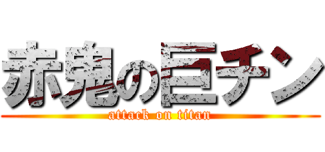 赤鬼の巨チン (attack on titan)