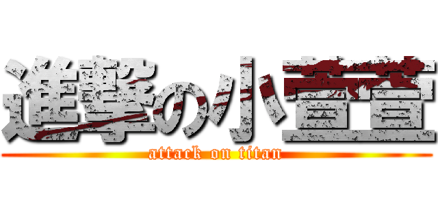 進撃の小萱萱 (attack on titan)