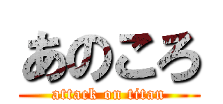 あのころ (attack on titan)