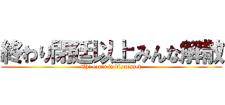 終わり閉廷以上みんな解散 (The court is dismissed)