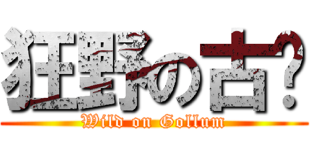 狂野の古鲁 (Wild on Gollum)