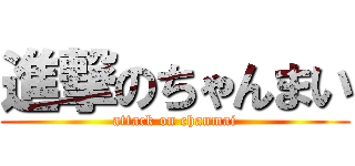 進撃のちゃんまい (attack on chanmai)