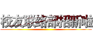 校友联络部招新啦 ()