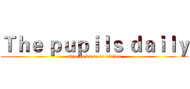 Ｔｈｅ ｐｕｐｉｌｓ ｄａｉｌｙ (shyo ga ku se no nitijou)