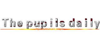Ｔｈｅ ｐｕｐｉｌｓ ｄａｉｌｙ (shyo ga ku se no nitijou)
