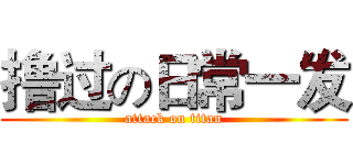 撸过の日常一发 (attack on titan)