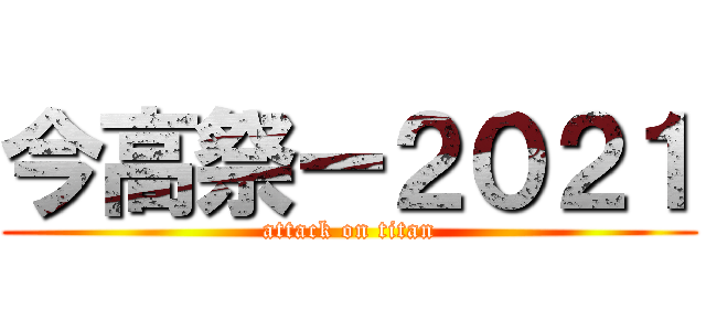 今高祭ー２０２１ (attack on titan)