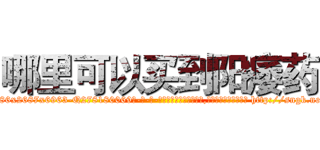 哪里可以买到阳痿药 (哪里可以买到阳痿药【电-186x2687x6963-Q278180069元-吉-药-业】我们做的是长期生意,靠的是老客户长期支持 http://sngk.net/qMLhB2
)