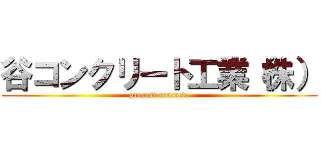 谷コンクリート工業（株） (precast concrete)