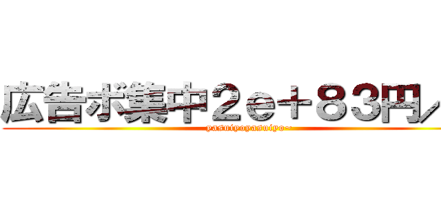 広告ボ集中２ｅ＋８３円／月 (yasuiyoyasuiyo~)