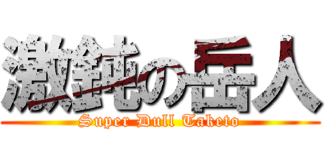 激鈍の岳人 (Super Dull Taketo)