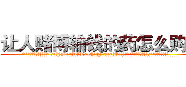 让人赌博输钱的药怎么购买 (让人赌博输钱的药怎么购买【电.话156x1318x7580-Q1991936399鑫宏药业】我们做的是长期生意,靠的是老客户长期支持
参考消息网2月20日报道 韩媒称，“剩女多、离婚率高的城市，房价一定会上涨。”这是中国经济学家金岩石2016年12月参加在上海举行的房地产相关论坛时说的话。
)