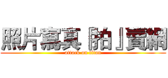 照片寫真『拍』賣網 (attack on titan)