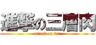 進撃の三層肉 (attack on fat)