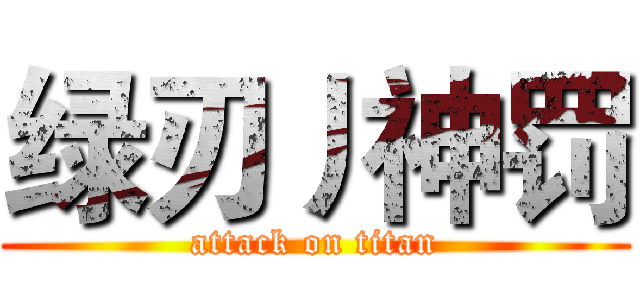 绿刃丿神罚 (attack on titan)
