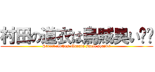 村田の道衣は烏賊臭い‼‼ (Street clothes Murata smell squid!‼)