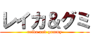 レイカ＆グミ (reika and gummy)