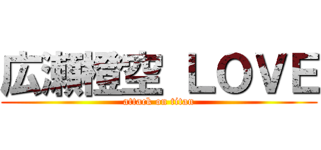 広瀬橙空 ＬＯＶＥ (attack on titan)