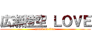 広瀬橙空 ＬＯＶＥ (attack on titan)
