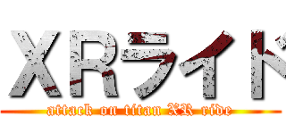 ＸＲライド (attack on titan XR ride)