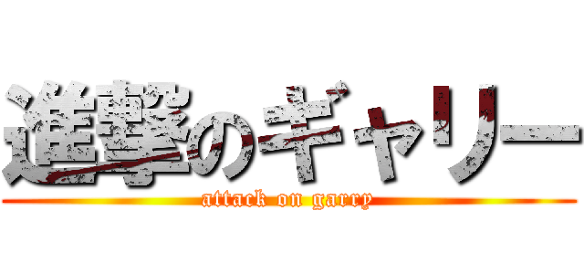 進撃のギャリー (attack on garry)