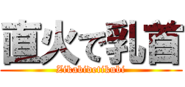 直火で乳首 (Zikabidetikubi)